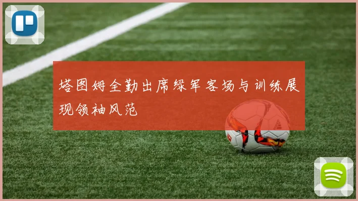 塔图姆全勤出席绿军客场与训练展现领袖风范