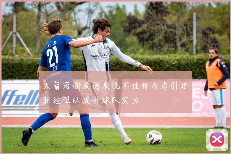 火箭若谢泼德表现不佳将考虑引进新控卫以提升球队实力