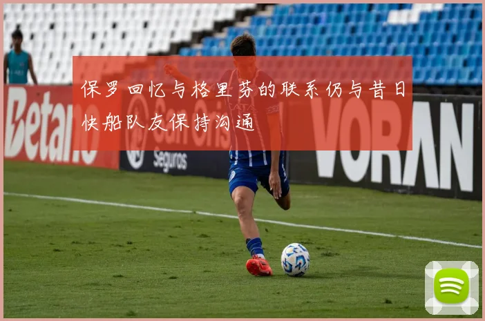 保罗回忆与格里芬的联系仍与昔日快船队友保持沟通