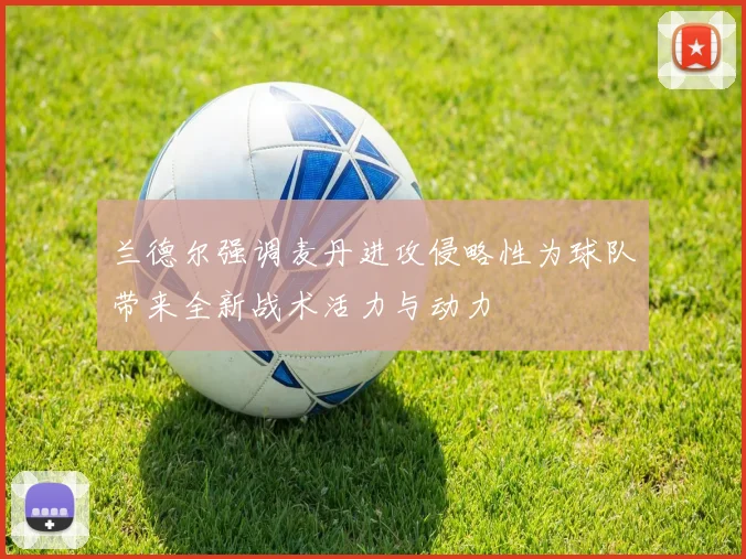 兰德尔强调麦丹进攻侵略性为球队带来全新战术活力与动力