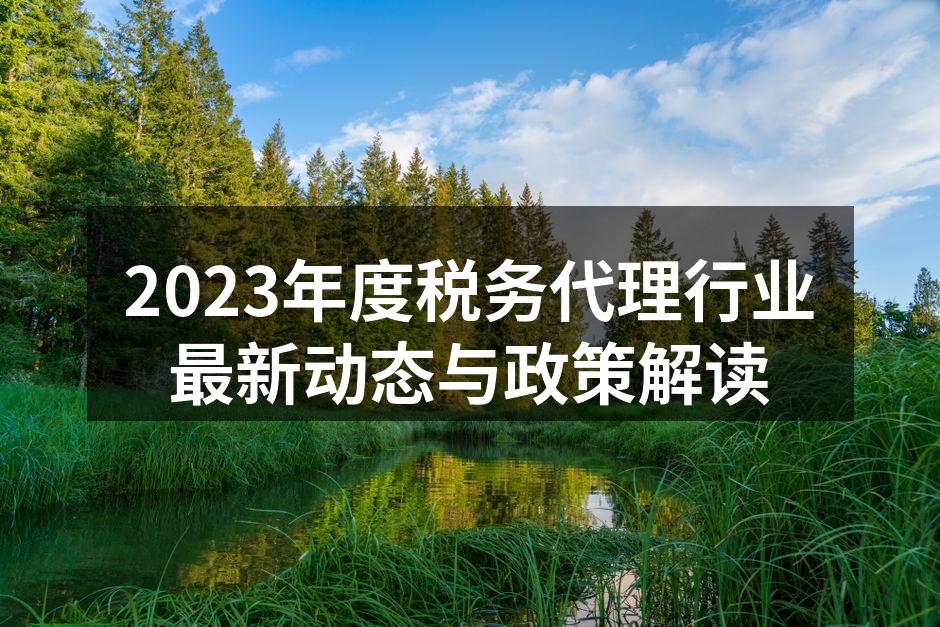 2023年度税务代理行业最新动态与政策解读