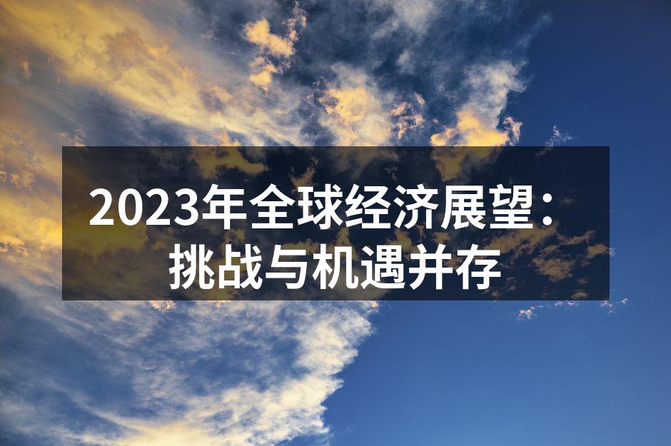 2023年全球经济展望：挑战与机遇并存