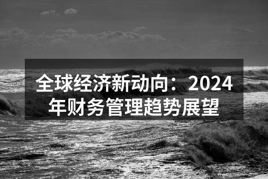 全球经济新动向：2024年财务管理趋势展望